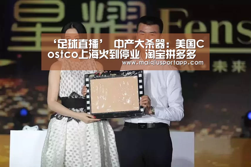 ‘足球直播’
中产大杀器:美国Costco上海火到停业 淘宝拼多多坐不住了?(图2) 体育买球app官网