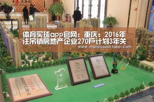 体育买球app官网:重庆:2016年注吊销房地产企业270户计划3年关掉1500家(图1) 体育买球app官网